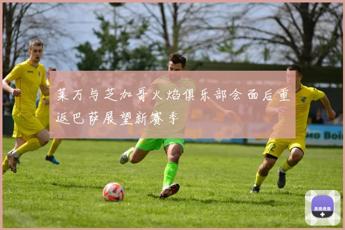 莱万与芝加哥火焰俱乐部会面后重返巴萨展望新赛季