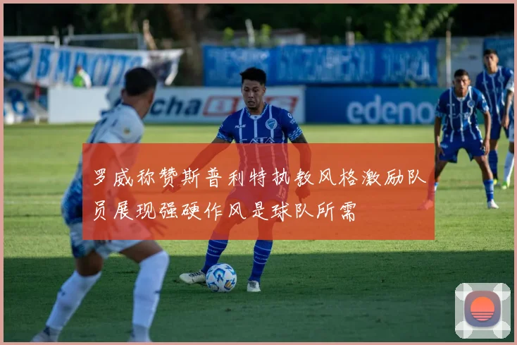 罗威称赞斯普利特执教风格激励队员展现强硬作风是球队所需