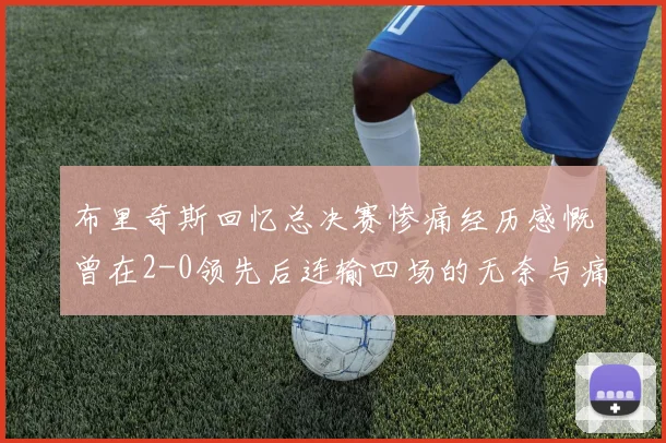 布里奇斯回忆总决赛惨痛经历感慨曾在2-0领先后连输四场的无奈与痛苦