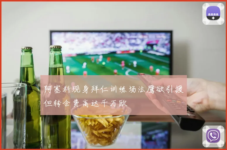 阿塞科现身拜仁训练场法鹰欲引援但转会费高达千万欧