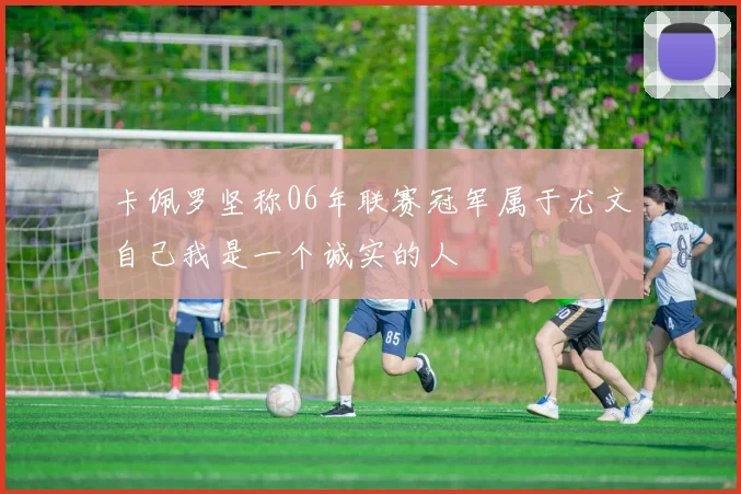 卡佩罗坚称06年联赛冠军属于尤文自己我是一个诚实的人