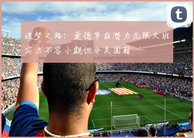 追梦之路：爱德华兹潜力无限文班实力不容小觑但非美国籍