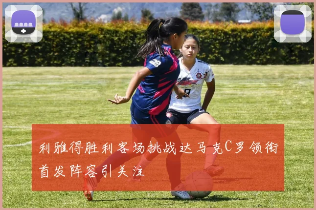 利雅得胜利客场挑战达马克C罗领衔首发阵容引关注