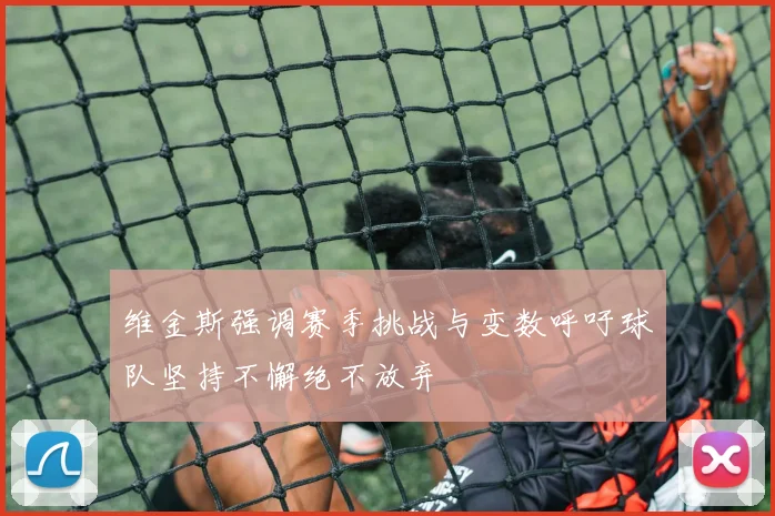 维金斯强调赛季挑战与变数呼吁球队坚持不懈绝不放弃