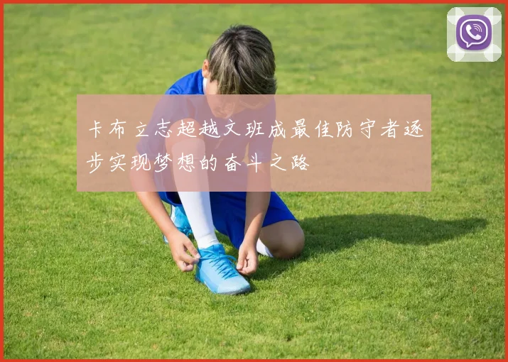 卡布立志超越文班成最佳防守者逐步实现梦想的奋斗之路