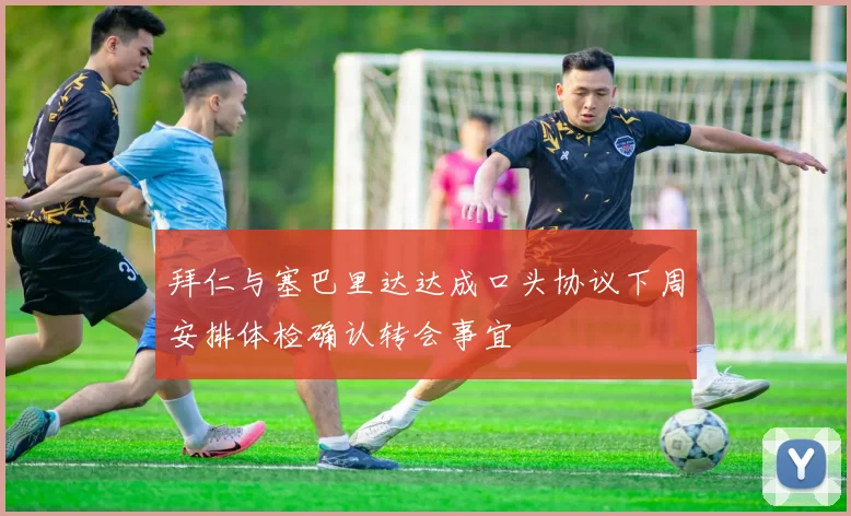 拜仁与塞巴里达达成口头协议下周安排体检确认转会事宜